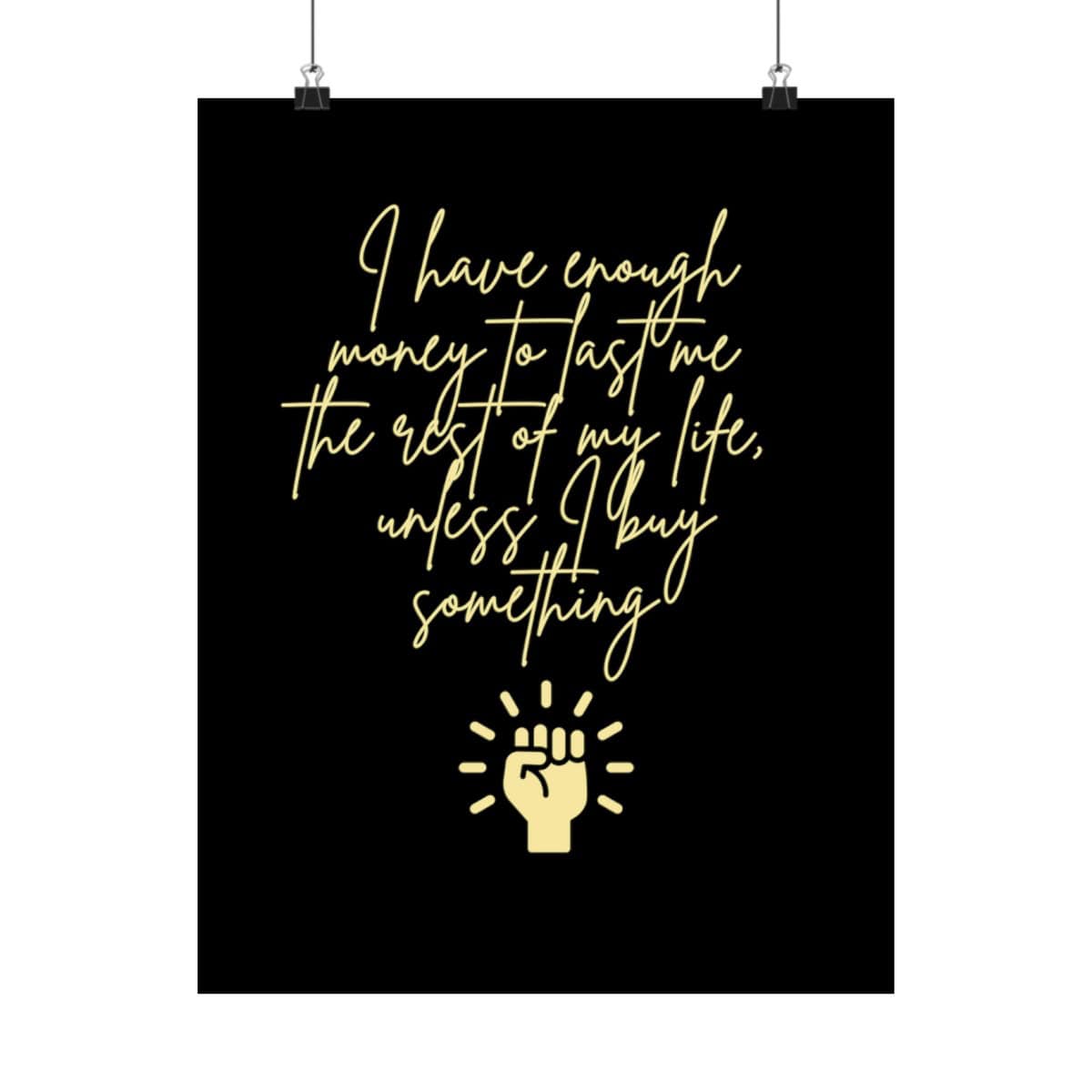 I have enough money to last me the rest of my life, unless I buy something: Black Vertical Poster 33 I have enough money to last me the rest of my life, unless I buy something: Black Vertical Poster - Image 33